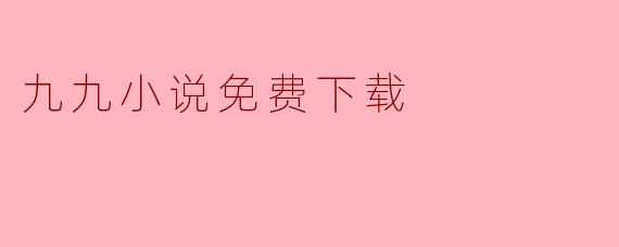 在哪里可以免费下载九九小说？