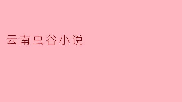 ### 探寻云南虫谷的神秘世界