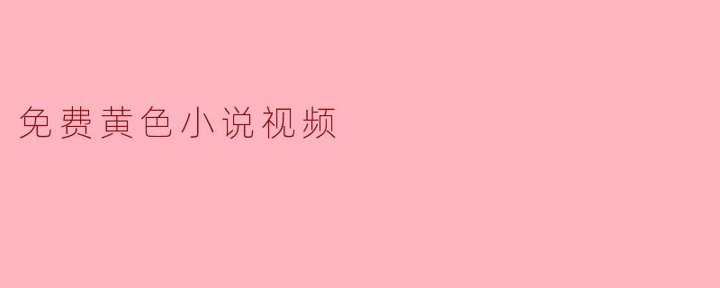 免费黄色小说视频
