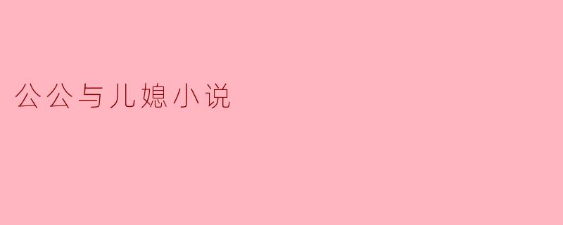 ### 微妙的家庭关系:公公与儿媳的故事