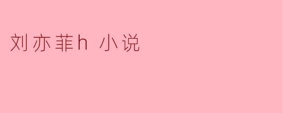 刘亦菲h小说