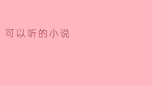 声的魅力:探索“可以听的小说”