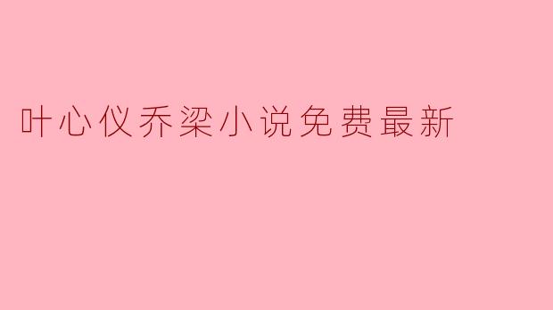 叶心仪乔梁小说免费最新