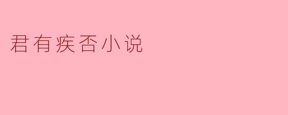 小说《君有疾否》主要讲述了什么故事?