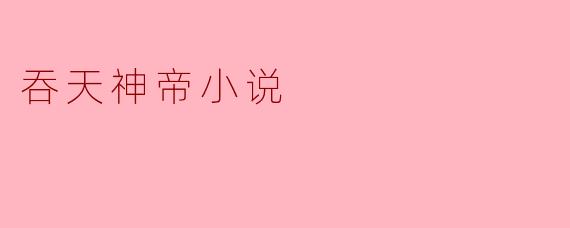 吞天神帝小说