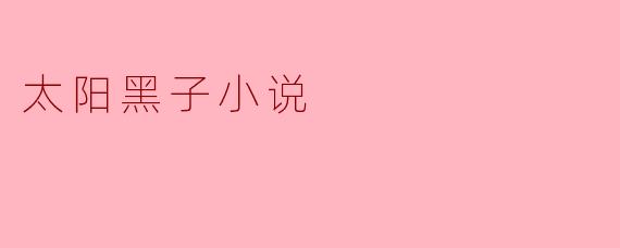 太阳黑子小说的主题是什么？ 