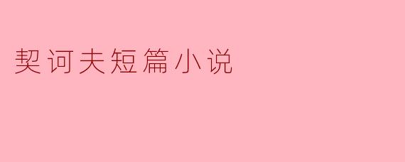 ### 契诃夫短篇小说的艺术魅力