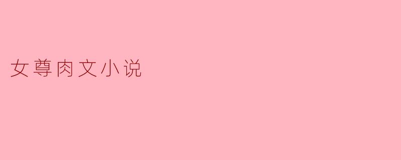 什么是女尊肉文小说?**