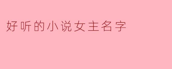 ### 好听的小说女主名字推荐