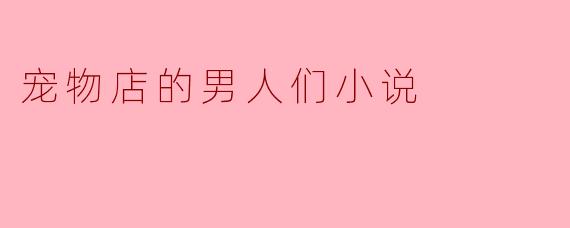 ### 《宠物店的男人们》