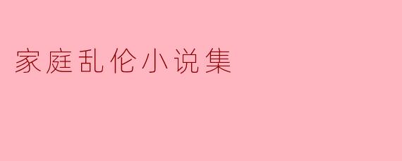 探索禁忌之爱:《家庭乱伦小说集》的文化解读