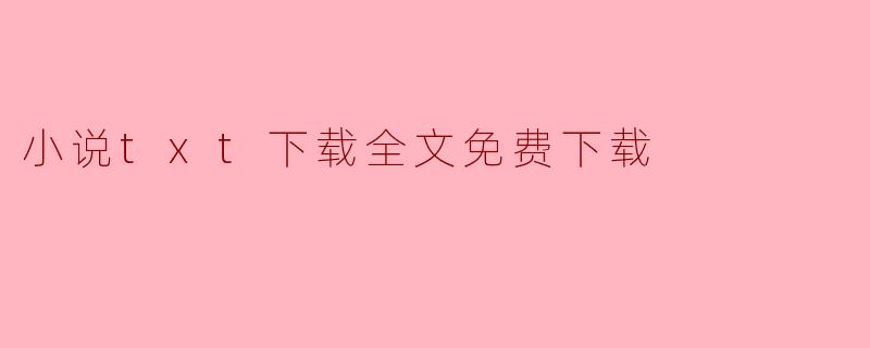 如何找到小说的TXT下载链接以便全文免费下载?****