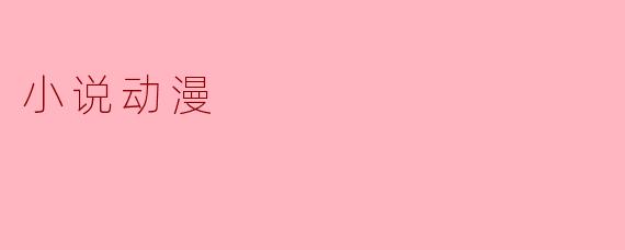 小说和动漫之间有什么主要的区别和联系?