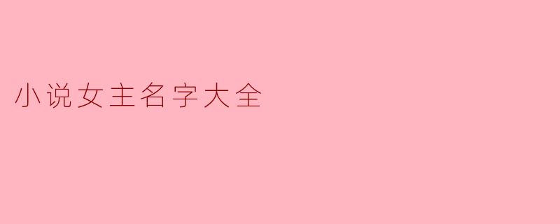 小说女主名字大全：赋予角色灵魂的秘密