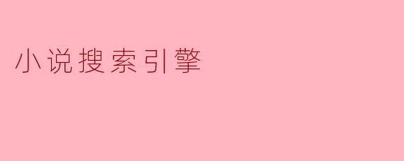 什么是小说搜索引擎,它有什么主要功能?****