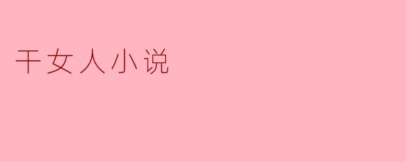 干女人小说通常探讨哪些主题?**