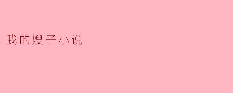 我的嫂子:一段温馨而动人的故事