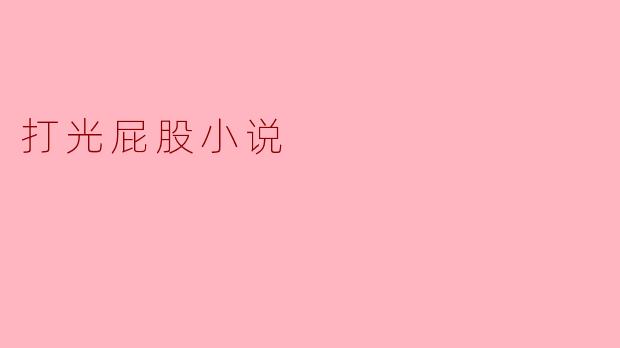 探索“打光屁股小说”的文化现象
