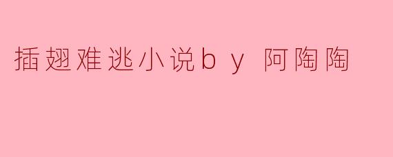 插翅难逃小说by阿陶陶