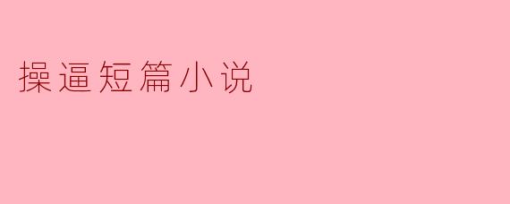 操逼短篇小说
