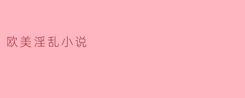 欧美淫乱小说的文化探讨与影响
