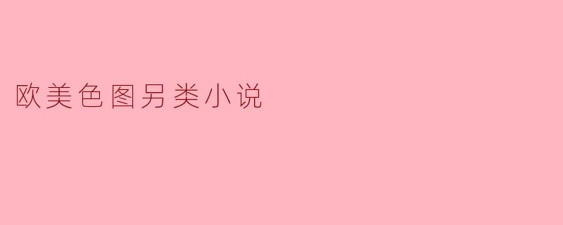 欧美色图另类小说