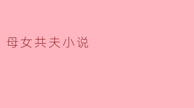 母女共夫小说的主要情节通常是什么样的?