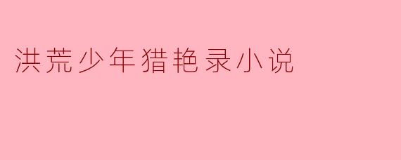 洪荒少年猎艳录小说