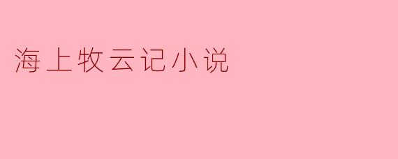 小说《海上牧云记》的主要内容和主题是什么?