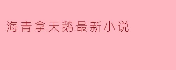 海青拿天鹅的最新小说讲述了什么故事?