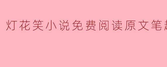 灯花笑小说免费阅读原文笔趣阁
