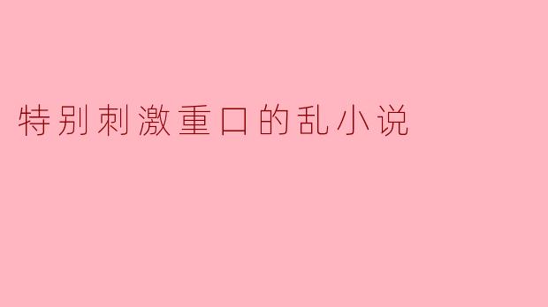特别刺激重口的乱小说