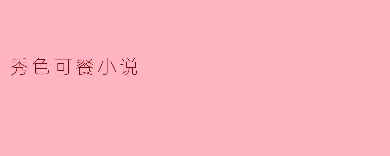 你能简单介绍一下《秀色可餐》这部小说的主要情节和主题吗?