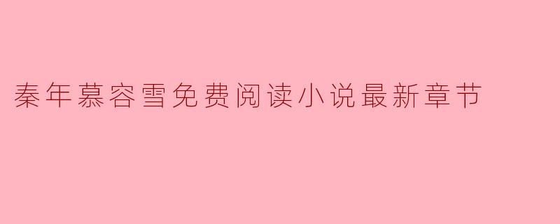 在哪里可以免费阅读《秦年慕容雪》的最新章节?