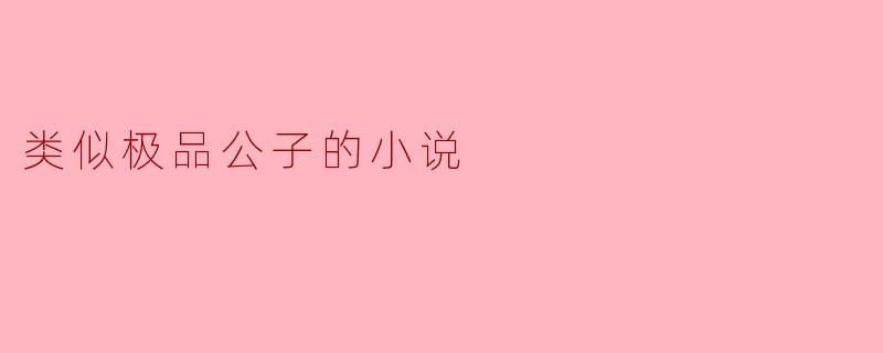 追寻梦想与爱情的旅程:类似《极品公子》的故事
