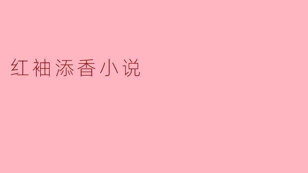 红袖添香小说网站有哪些特色,适合哪些类型的读者?