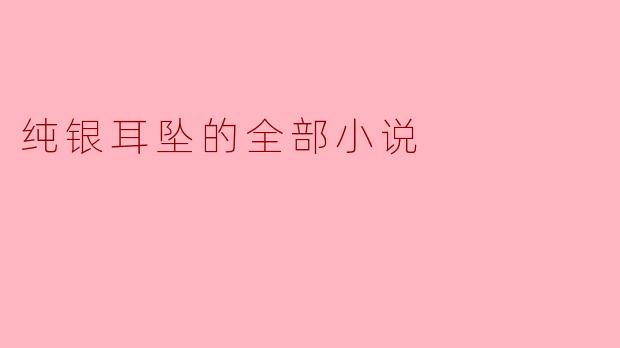 纯银耳坠的全部小说