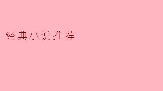 ### 经典小说推荐:时光沉淀的文学珍品