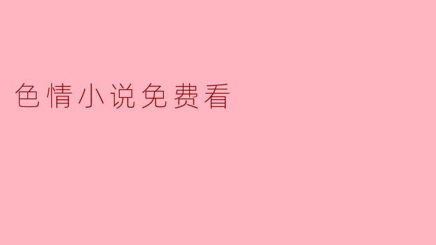 有什么地方可以免费阅读色情小说吗?****