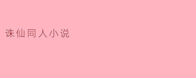 诛仙同人小说的创作灵感通常来源于哪些方面?****