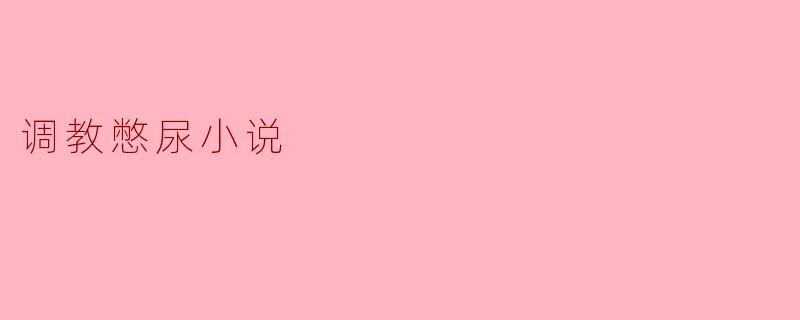 调教憋尿小说
