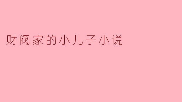 你能简单介绍一下《财阀家的小儿子》的主要情节和主题吗?