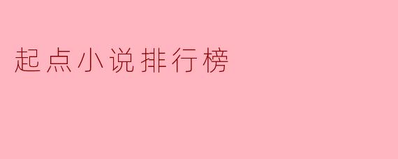 起点小说排行榜上有哪些热门作品?****