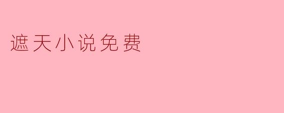 ### 遮天小说免费阅读指南