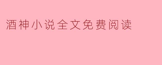 酒神小说全文免费阅读