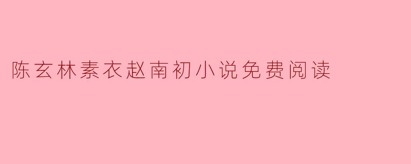 陈玄林素衣赵南初小说免费阅读