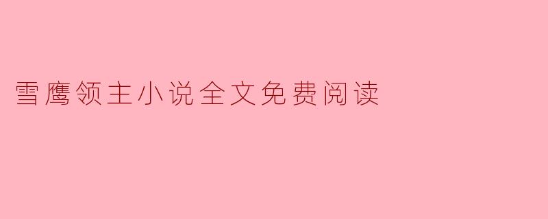 在哪里可以找到《雪鹰领主》小说的全文免费阅读?