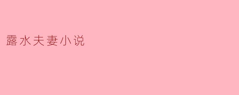 探讨《露水夫妻》:爱情与现实的交织
