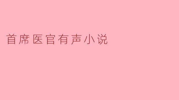 探秘“首席医官”有声小说的魅力