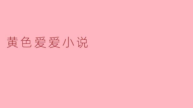 探讨黄色爱爱小说的社会影响与文化现象